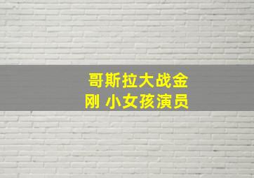 哥斯拉大战金刚 小女孩演员